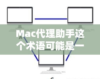 Mac代理助手这个术语可能是一个比喻或误用，因为Mac是一个操作系统，而不是一个代理服务或助手。如果您想在Mac上管理或操作其他设备或软件，可能需要使用其他软件或工具，而不是直接将Mac作为代理助手