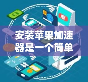 安装苹果加速器是一个简单但重要步骤，它有助于提升系统性能。以下是一个系统化的指南，帮助您顺利安装苹果加速器