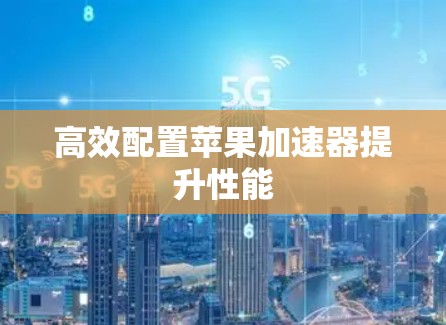 高效配置苹果加速器提升性能