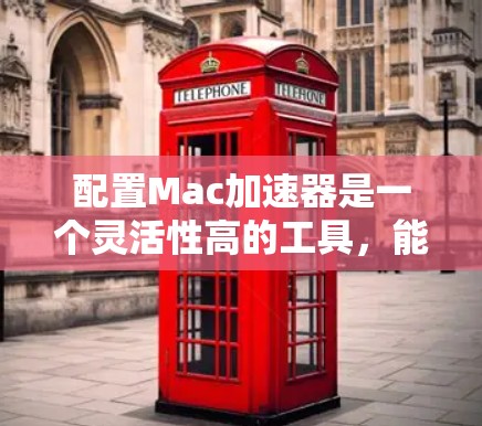 配置Mac加速器是一个灵活性高的工具，能够提升Mac程序的运行效率。以下是一个详细的配置步骤指南