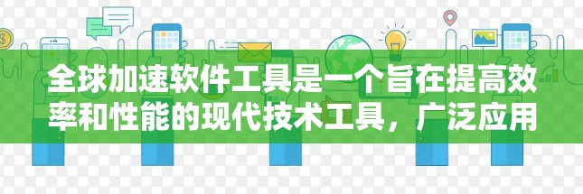 全球加速软件工具是一个旨在提高效率和性能的现代技术工具，广泛应用于多个领域。这些工具通过自动化、智能和分布式等方法，提升数据处理、软件开发、任务执行等效率。以下是这些工具的详细介绍