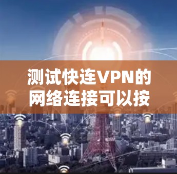 测试快连VPN的网络连接可以按照以下步骤进行