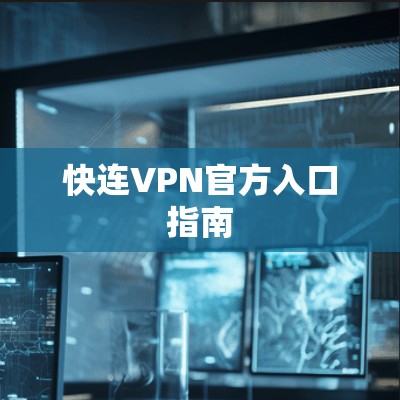 快连VPN官方入口指南 快连VPN官方入口指南