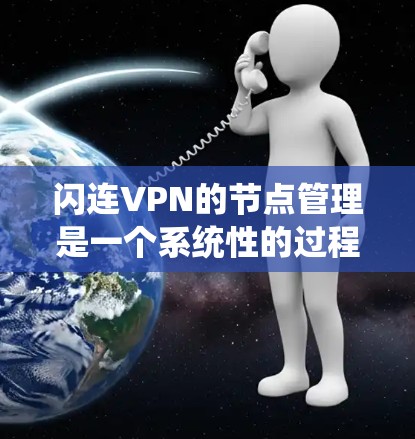 闪连VPN的节点管理是一个系统性的过程，旨在确保VPN连接的安全和可靠。以下是对节点管理的详细步骤和建议