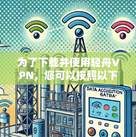 为了下载并使用轻舟VPN，您可以按照以下步骤进行操作