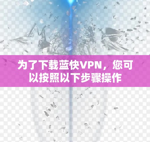 为了下载蓝快VPN，您可以按照以下步骤操作