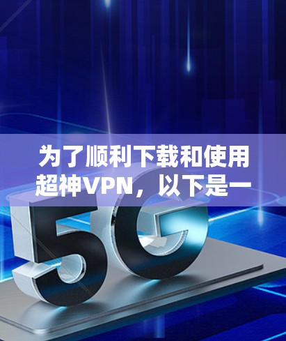 为了顺利下载和使用超神VPN，以下是一步步的指南