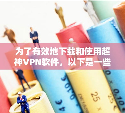 为了有效地下载和使用超神VPN软件，以下是一些步骤性的建议