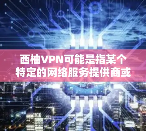 西柚VPN可能是指某个特定的网络服务提供商或平台,但目前没有明确的信息表明西柚是一个具体的网络服务提供商。如果你指的是某个特定的VPN服务,建议您可以通过以下方式获取最新的VPN测试信息 西柚VPN可能是指某个特定的网络服务提供商或平台,但目前没有明确的信息表明西柚是一个具体的网络服务提供商。如果你指的是某个特定的VPN服务,建议您可以通过以下方式获取最新的VPN测试信息