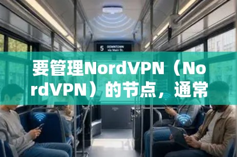 要管理NordVPN(NordVPN)的节点,通常需要根据具体的使用场景和需求进行配置和管理。以下是一些常见的步骤和注意事项 要管理NordVPN(NordVPN)的节点,通常需要根据具体的使用场景和需求进行配置和管理。以下是一些常见的步骤和注意事项