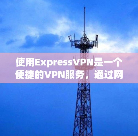 使用ExpressVPN是一个便捷的VPN服务,通过网络传输文件或视频,适合普通用户和一些企业用户。以下是一步步的使用指南 使用ExpressVPN是一个便捷的VPN服务,通过网络传输文件或视频,适合普通用户和一些企业用户。以下是一步步的使用指南