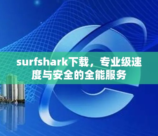 surfshark下载，专业级速度与安全的全能服务