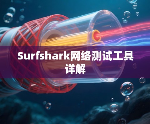 Surfshark网络测试工具详解 Surfshark网络测试工具详解