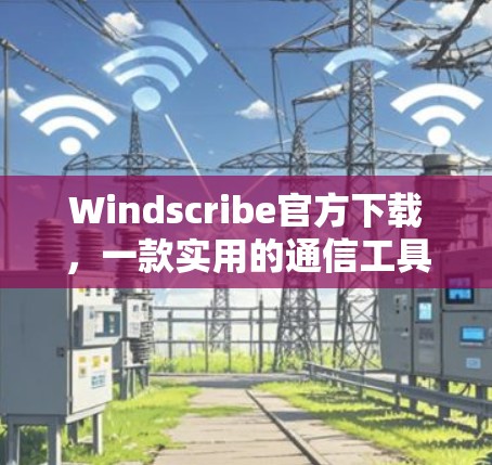 Windscribe官方下载，一款实用的通信工具，助力高效沟通