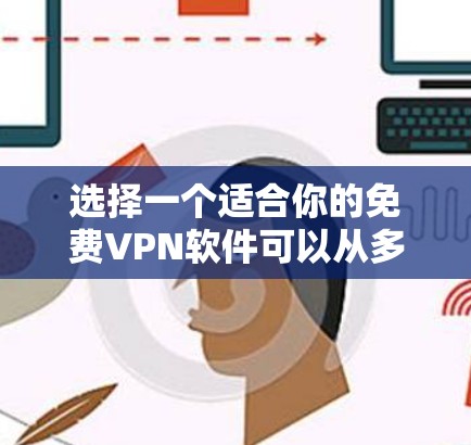 选择一个适合你的免费VPN软件可以从多个方面考虑,包括功能、安全性、兼容性和使用场景。以下是根据这些因素的推荐 选择一个适合你的免费VPN软件可以从多个方面考虑,包括功能、安全性、兼容性和使用场景。以下是根据这些因素的推荐