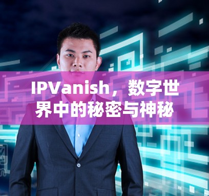 IPVanish，数字世界中的秘密与神秘