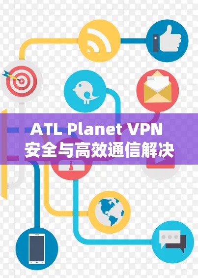 ATL Planet VPN 安全与高效通信解决方案 ATL Planet VPN 安全与高效通信解决方案