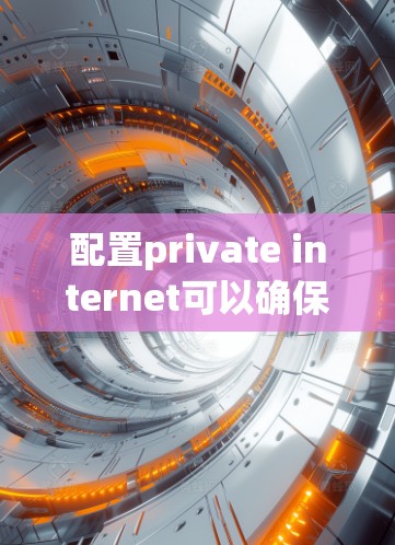 配置private internet可以确保用户能够独立访问互联网，通常需要以下步骤
