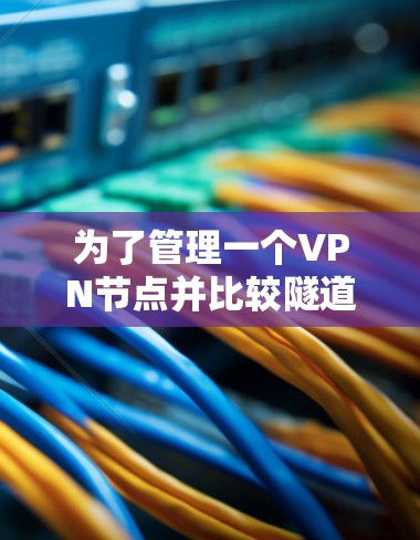 为了管理一个VPN节点并比较隧道和端到端协议,可以按照以下步骤进行 为了管理一个VPN节点并比较隧道和端到端协议,可以按照以下步骤进行