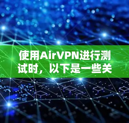 使用AirVPN进行测试时,以下是一些关键点和注意事项 使用AirVPN进行测试时,以下是一些关键点和注意事项