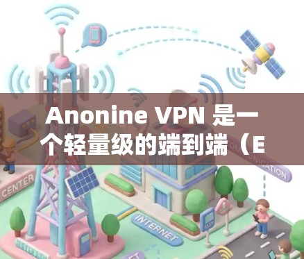 Anonine VPN 是一个轻量级的端到端（E2E）VPN解决方案，适合在移动设备上使用。以下是配置 Anonine VPN 的基本方法