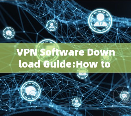 VPN Software Download Guide:How to Secure Your Network Safely