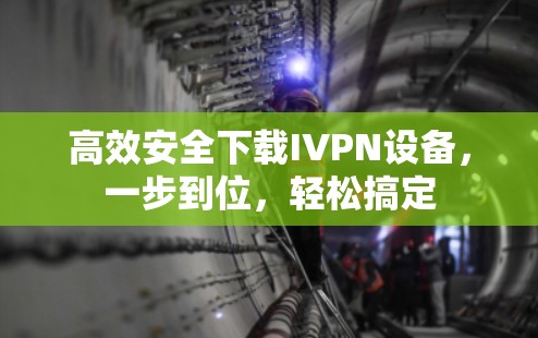 高效安全下载IVPN设备，一步到位，轻松搞定