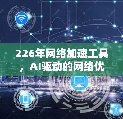 226年网络加速工具，AI驱动的网络优化与未来趋势