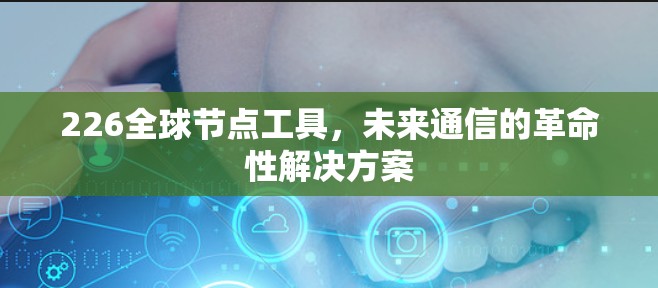 226全球节点工具，未来通信的革命性解决方案