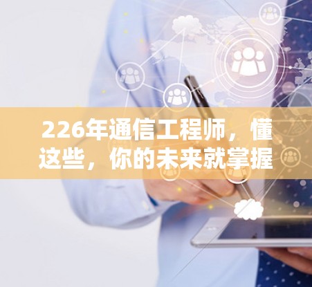 226年通信工程师，懂这些，你的未来就掌握在你手中