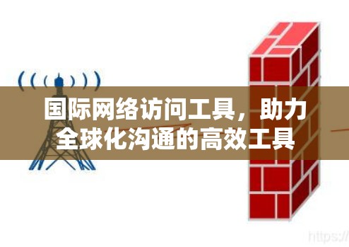 国际网络访问工具，助力全球化沟通的高效工具