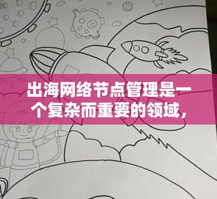 出海网络节点管理是一个复杂而重要的领域,涉及多个环节和策略,旨在确保在海外运营时网络的稳定和安全。以下是一篇详细的文章,总结了出海网络节点管理的核心内容 出海网络节点管理是一个复杂而重要的领域,涉及多个环节和策略,旨在确保在海外运营时网络的稳定和安全。以下是一篇详细的文章,总结了出海网络节点管理的核心内容