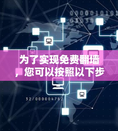 为了实现免费翻墙，您可以按照以下步骤操作