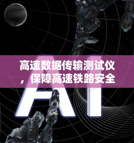 高速数据传输测试仪，保障高速铁路安全与便捷的智能设备