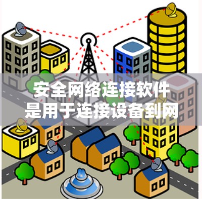 安全网络连接软件是用于连接设备到网络并保护数据的安全工具。以下是该软件的主要功能和建议
