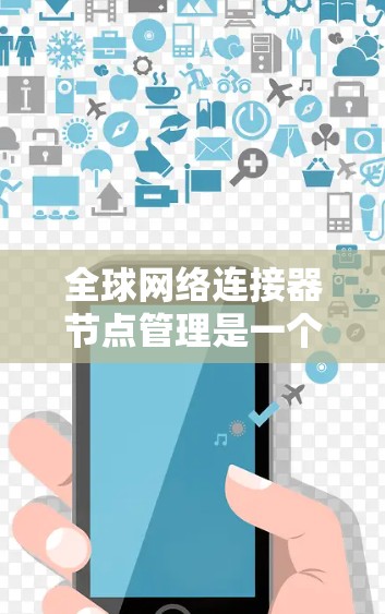 全球网络连接器节点管理是一个复杂但重要的任务，涉及设备管理、网络连接控制和设备设备管理等步骤。以下是对该领域知识的总结和建议
