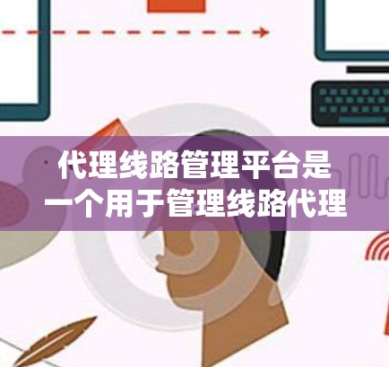 代理线路管理平台是一个用于管理线路代理的系统,其功能包括分配、管理、数据分析和权限设置等。以下是其关键功能和设计 代理线路管理平台是一个用于管理线路代理的系统,其功能包括分配、管理、数据分析和权限设置等。以下是其关键功能和设计