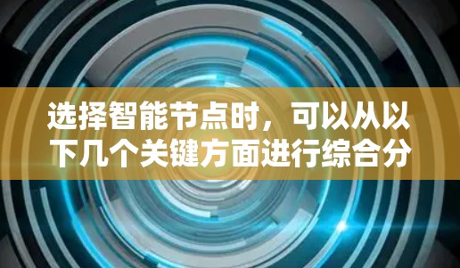 选择智能节点时，可以从以下几个关键方面进行综合分析