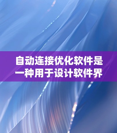 自动连接优化软件是一种用于设计软件界面的工具，旨在通过自动规划组件之间的连接路径，减少手动输入，提升用户体验。以下是对自动连接优化软件的系统总结