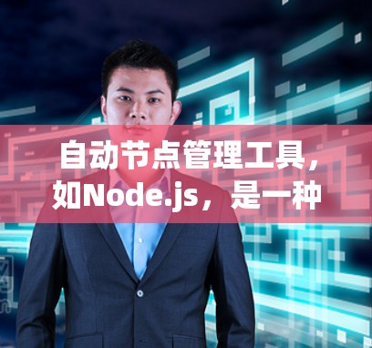自动节点管理工具，如Node.js，是一种用于管理网络节点的工具，旨在提高运维效率。以下是对该工具的详细总结和使用方法