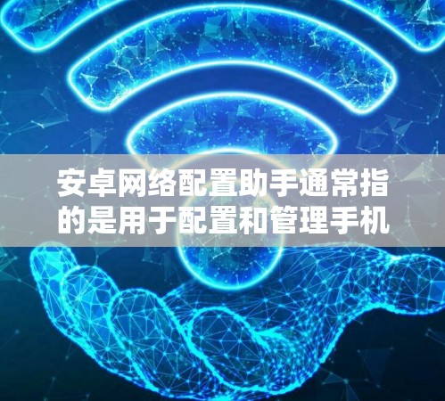安卓网络配置助手通常指的是用于配置和管理手机与电脑之间的网络连接的工具。这些工具可以帮助用户在不同设备之间共享数据、设置手机的网络设置，以及管理第三方服务器等
