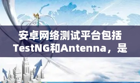 安卓网络测试平台包括TestNG和Antenna，是用于开发和测试安卓应用的工具，各有其独特的优势和适用场景