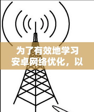 为了有效地学习安卓网络优化，以下是一个详细且有条理的步骤指南
