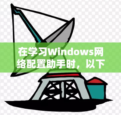 在学习Windows网络配置助手时，以下是一些关键步骤和方法