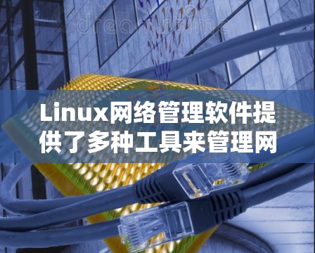 Linux网络管理软件提供了多种工具来管理网络设备、配置协议、过滤流量和访问控制等。以下是对这些工具的分类和总结 Linux网络管理软件提供了多种工具来管理网络设备、配置协议、过滤流量和访问控制等。以下是对这些工具的分类和总结