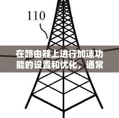 在路由器上进行加速功能的设置和优化，通常需要一些专业的路由器加速软件。以下是一些常用的路由器加速软件推荐，供您参考