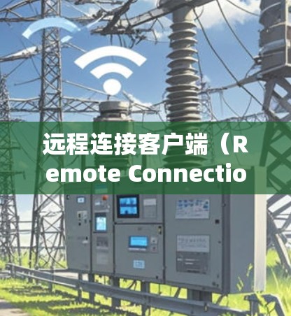远程连接客户端（Remote Connection Clients）是指通过某种方式将用户连接到远程服务器、Web服务器或其他网络资源上，用于执行操作、查看资源或获取数据的终端设备
