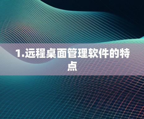 1.远程桌面管理软件的特点 1.远程桌面管理软件的特点