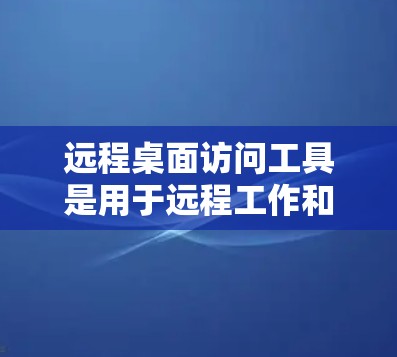 远程桌面访问工具是用于远程工作和协作的软件,提供了多种方式访问Windows终端或远程桌面。以下是详细的步骤指南,帮助您选择和安装合适的工具 远程桌面访问工具是用于远程工作和协作的软件,提供了多种方式访问Windows终端或远程桌面。以下是详细的步骤指南,帮助您选择和安装合适的工具