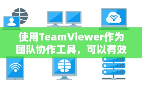 使用TeamViewer作为团队协作工具，可以有效地提高沟通效率，特别是在需要多人同时在线的情况下。以下是一步步的指南，帮助你更好地使用TeamViewer
